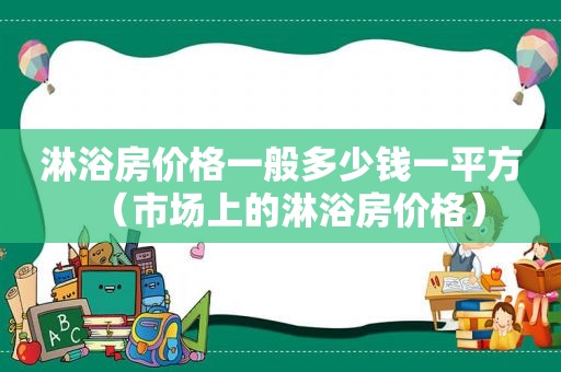 淋浴房价格一般多少钱一平方（市场上的淋浴房价格）