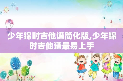 少年锦时吉他谱简化版,少年锦时吉他谱最易上手