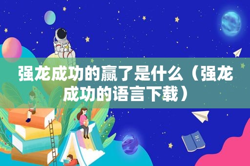 强龙成功的赢了是什么（强龙成功的语言下载）