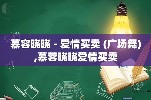 慕容晓晓 - 爱情买卖 (广场舞),慕蓉晓晓爱情买卖