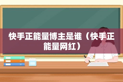 快手正能量博主是谁（快手正能量网红）