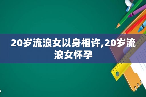 20岁流 *** 以身相许,20岁流 *** 怀孕