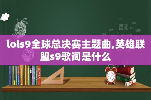 lols9全球总决赛主题曲,英雄联盟s9歌词是什么