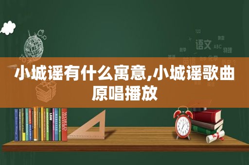 小城谣有什么寓意,小城谣歌曲原唱播放