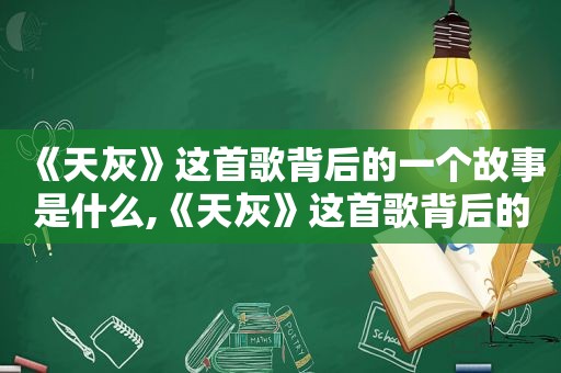 《天灰》这首歌背后的一个故事是什么,《天灰》这首歌背后的一个故事