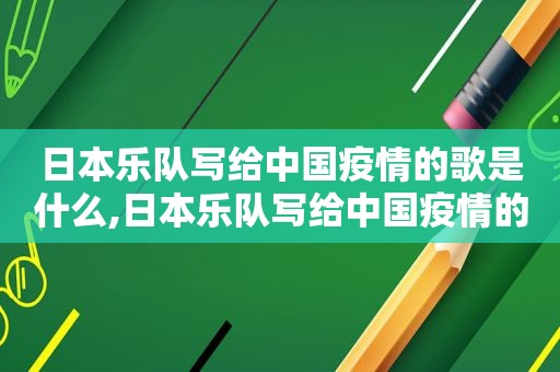 日本乐队写给中国疫情的歌是什么,日本乐队写给中国疫情的歌叫什么