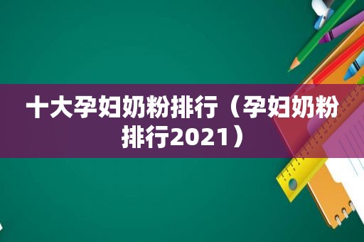 十大孕妇奶粉排行（孕妇奶粉排行2021）