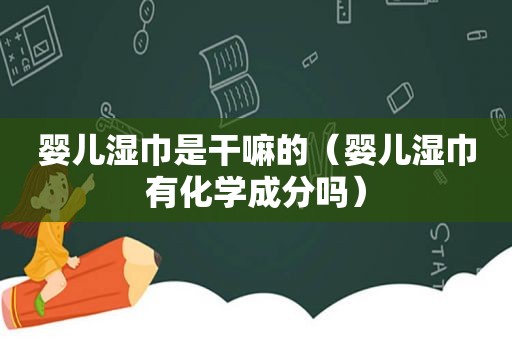 婴儿湿巾是干嘛的（婴儿湿巾有化学成分吗）