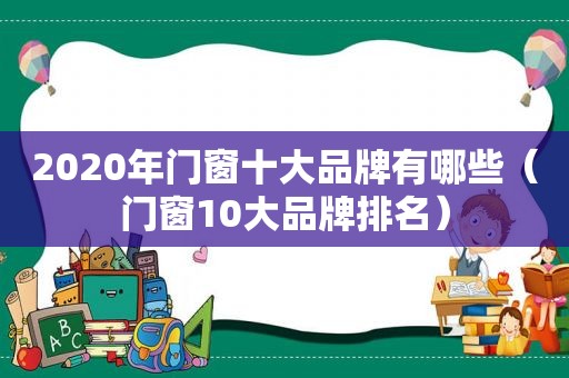 2020年门窗十大品牌有哪些（门窗10大品牌排名）