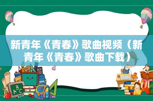 新青年《青春》歌曲视频（新青年《青春》歌曲下载）