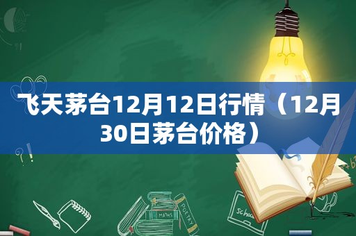 飞天茅台12月12日行情（12月30日茅台价格）