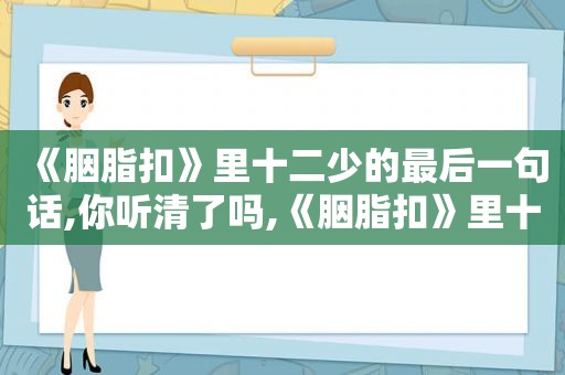 《胭脂扣》里十二少的最后一句话,你听清了吗,《胭脂扣》里十二少的最后一句话,你听清了吗是什么歌