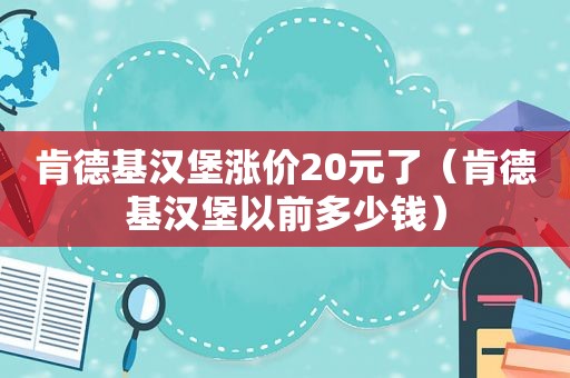 肯德基汉堡涨价20元了（肯德基汉堡以前多少钱）