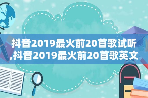 抖音2019最火前20首歌试听,抖音2019最火前20首歌英文歌