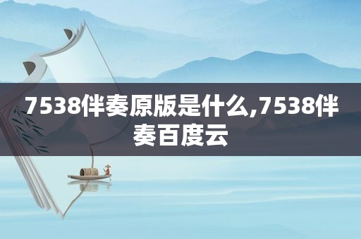 7538伴奏原版是什么,7538伴奏百度云