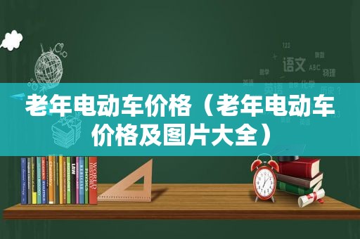 老年电动车价格（老年电动车价格及图片大全）