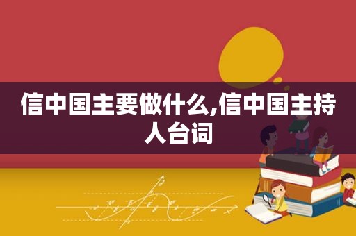 信中国主要做什么,信中国主持人台词