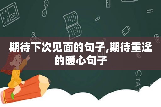 期待下次见面的句子,期待重逢的暖心句子