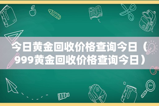 今日黄金回收价格查询今日（999黄金回收价格查询今日）