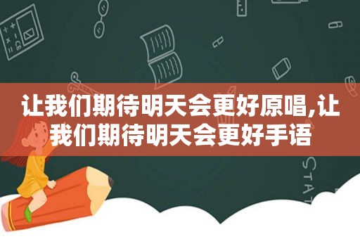 让我们期待明天会更好原唱,让我们期待明天会更好手语