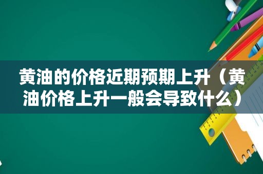 黄油的价格近期预期上升（黄油价格上升一般会导致什么）