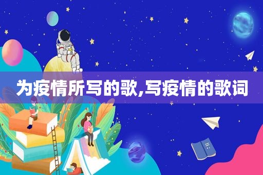 为疫情所写的歌,写疫情的歌词