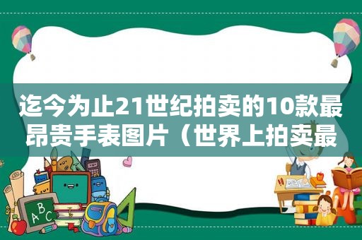 迄今为止21世纪拍卖的10款最昂贵手表图片（世界上拍卖最贵的手表）