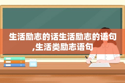 生活励志的话生活励志的语句,生活类励志语句