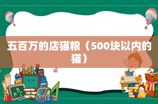 五百万的店猫粮（500块以内的猫）