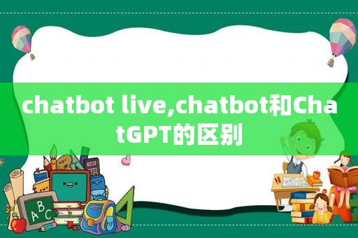 chatbot live,chatbot和ChatGPT的区别