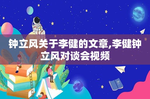 钟立风关于李健的文章,李健钟立风对谈会视频