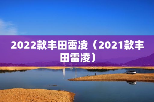 2022款丰田雷凌（2021款丰田雷凌）