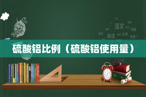 硫酸铝比例（硫酸铝使用量）