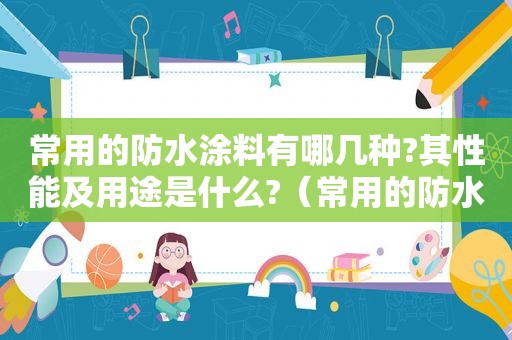 常用的防水涂料有哪几种?其性能及用途是什么?（常用的防水涂料有哪些,各有何特点）