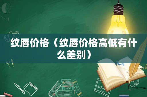 纹唇价格（纹唇价格高低有什么差别）