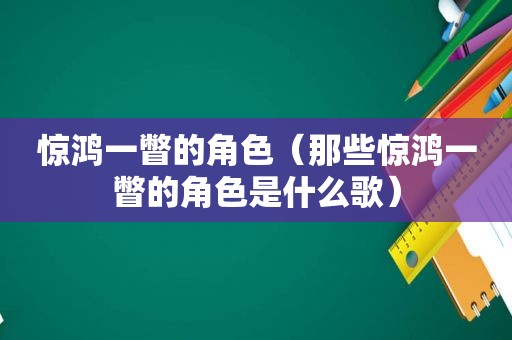 惊鸿一瞥的角色（那些惊鸿一瞥的角色是什么歌）