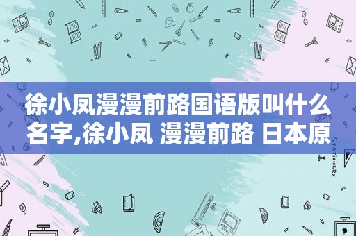 徐小凤漫漫前路国语版叫什么名字,徐小凤 漫漫前路 日本原版