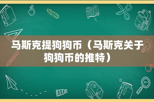 马斯克提狗狗币（马斯克关于狗狗币的推特）