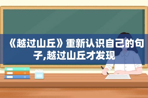 《越过山丘》重新认识自己的句子,越过山丘才发现