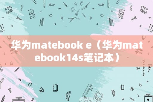 华为matebook e（华为matebook14s笔记本）