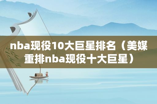 nba现役10大巨星排名（美媒重排nba现役十大巨星）