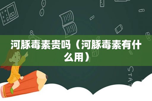 河豚毒素贵吗（河豚毒素有什么用）