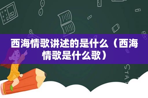 西海情歌讲述的是什么（西海情歌是什么歌）