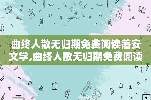 曲终人散无归期免费阅读落安文学,曲终人散无归期免费阅读陆少辞