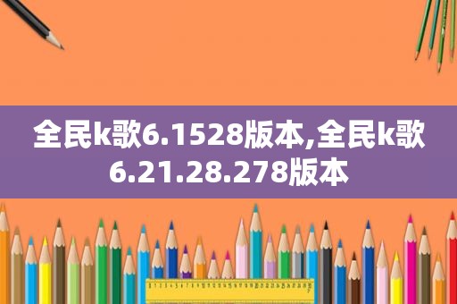 全民k歌6.1528版本,全民k歌6.21.28.278版本