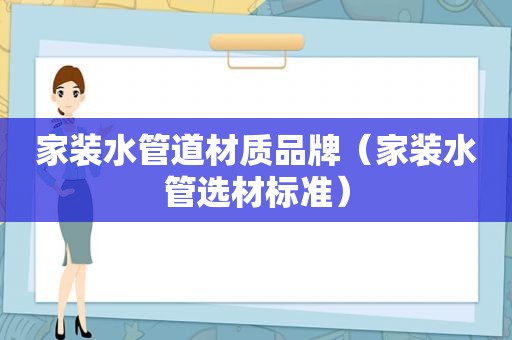 家装水管道材质品牌（家装水管选材标准）