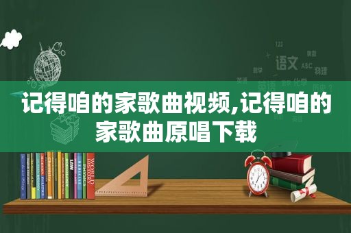 记得咱的家歌曲视频,记得咱的家歌曲原唱下载