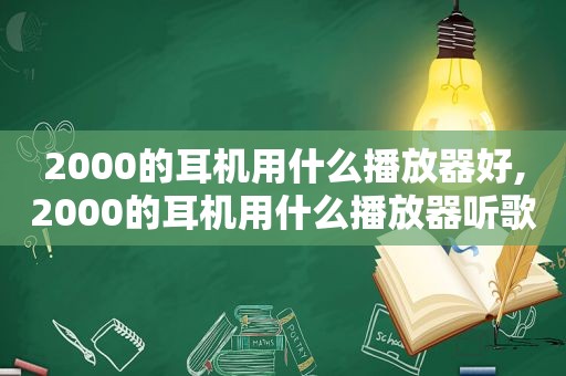 2000的耳机用什么播放器好,2000的耳机用什么播放器听歌