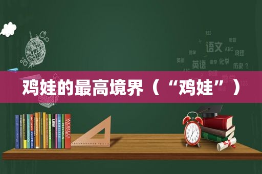 鸡娃的最高境界（“鸡娃”）