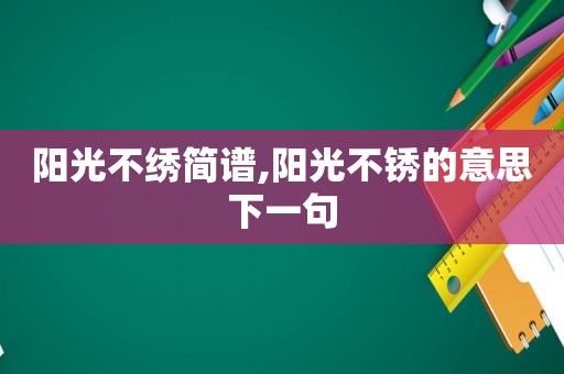 阳光不绣简谱,阳光不锈的意思下一句